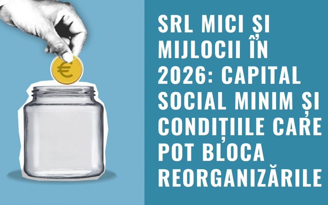 SRL mici și mijlocii în 2026: capital social minim și condițiile care pot bloca reorganizările